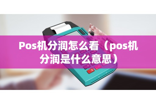 Pos机分润怎么看（pos机分润是什么意思）