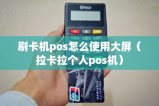 刷卡机pos怎么使用大屏（拉卡拉个人pos机）