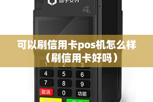 可以刷信用卡pos机怎么样（刷信用卡好吗）