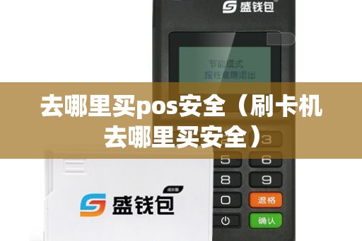 去哪里买pos安全（刷卡机去哪里买安全）