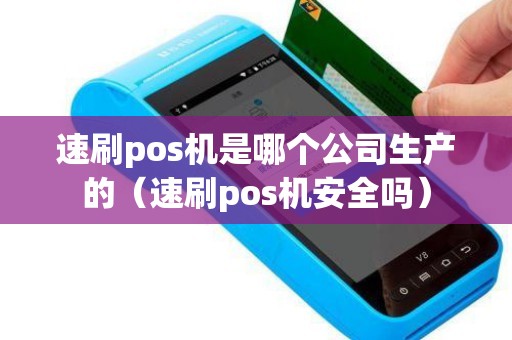 速刷pos机是哪个公司生产的（速刷pos机安全吗）