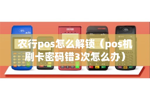 农行pos怎么解锁（pos机刷卡密码错3次怎么办）