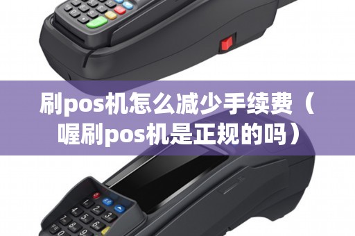刷pos机怎么减少手续费（喔刷pos机是正规的吗）