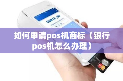 如何申请pos机商标（银行pos机怎么办理）