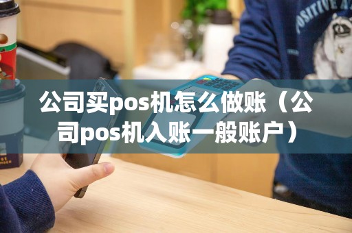 公司买pos机怎么做账（公司pos机入账一般账户）