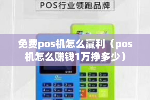 免费pos机怎么赢利(pos机怎么赚钱1万挣多少) 免费pos机怎么赢利(pos机怎么赚钱1万挣多少)