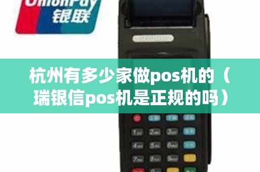 杭州有多少家做pos机的(瑞银信pos机是正规的吗) 杭州有多少家做pos机的(瑞银信pos机是正规的吗)