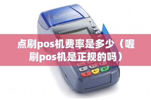 点刷pos机费率是多少(喔刷pos机是正规的吗) 点刷pos机费率是多少(喔刷pos机是正规的吗)
