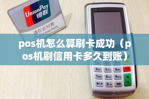 pos机怎么算刷卡成功（pos机刷信用卡多久到账）