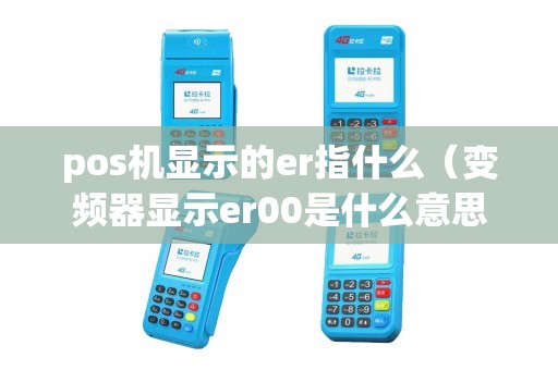 pos机显示的er指什么(变频器显示er00是什么意思) pos机显示的er指什么(变频器显示er00是什么意思)