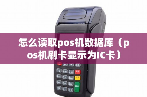 怎么读取pos机数据库（pos机刷卡显示为IC卡）