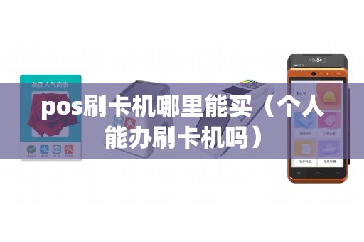 pos刷卡机哪里能买（个人能办刷卡机吗）