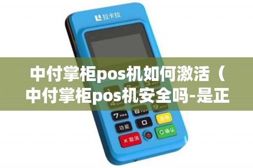 中付掌柜pos机如何激活（中付掌柜pos机安全吗-是正规机吗）