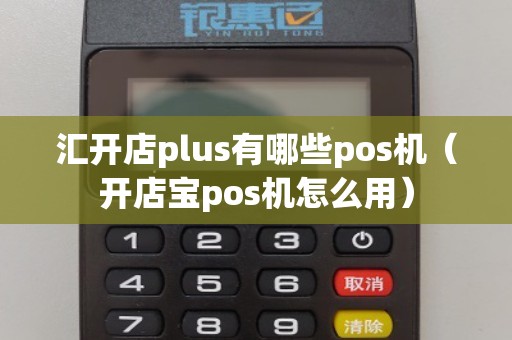 汇开店plus有哪些pos机（开店宝pos机怎么用）