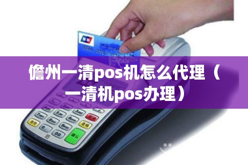 儋州一清pos机怎么代理(一清机pos办理) 儋州一清pos机怎么代理(一清机pos办理)