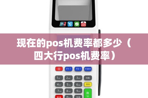 现在的pos机费率都多少（四大行pos机费率）