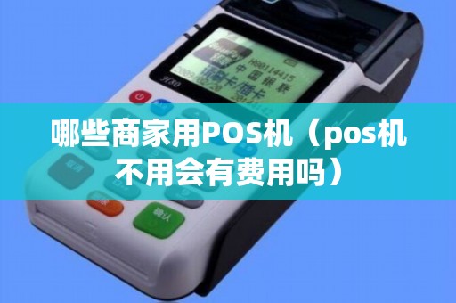 哪些商家用POS机（pos机不用会有费用吗）