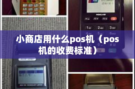 小商店用什么pos机（pos机的收费标准）