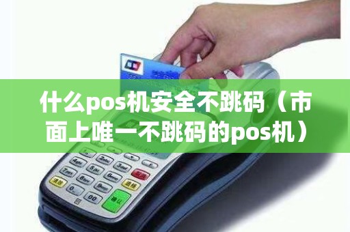 什么pos机安全不跳码（市面上唯一不跳码的pos机）