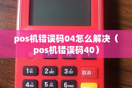pos机错误码04怎么解决（pos机错误码40）