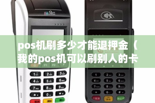 pos机刷多少才能退押金（我的pos机可以刷别人的卡吗）