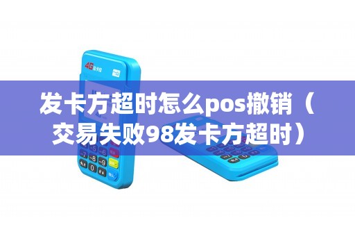发卡方超时怎么pos撤销（交易失败98发卡方超时）
