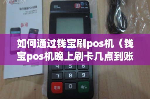 如何通过钱宝刷pos机（钱宝pos机晚上刷卡几点到账）