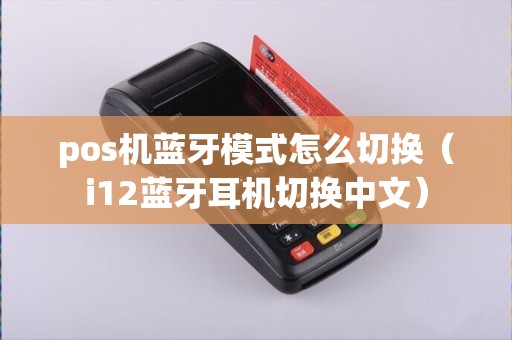 pos机蓝牙模式怎么切换(i12蓝牙耳机切换中文) pos机蓝牙模式怎么切换(i12蓝牙耳机切换中文)