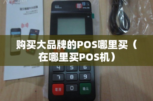 购买大品牌的POS哪里买(在哪里买POS机) 购买大品牌的POS哪里买(在哪里买POS机)