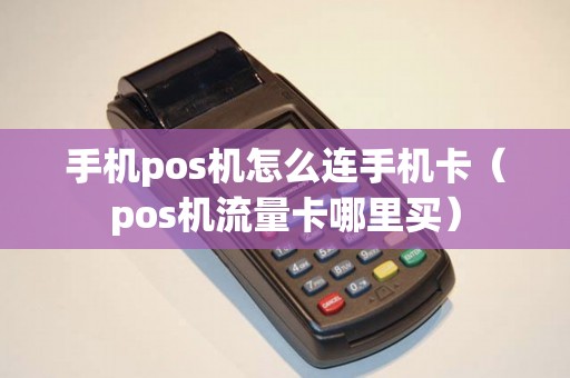 手机pos机怎么连手机卡（pos机流量卡哪里买）