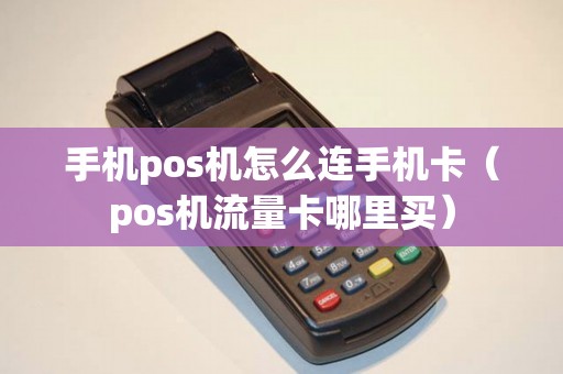 手机pos机怎么连手机卡(pos机流量卡哪里买) 手机pos机怎么连手机卡(pos机流量卡哪里买)