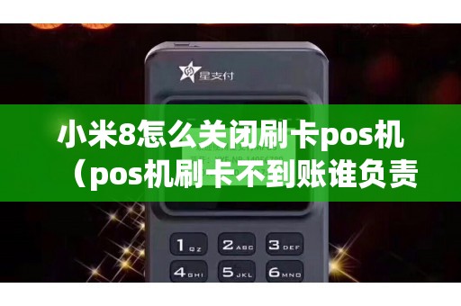 小米8怎么关闭刷卡pos机(pos机刷卡不到账谁负责) 小米8怎么关闭刷卡pos机(pos机刷卡不到账谁负责)