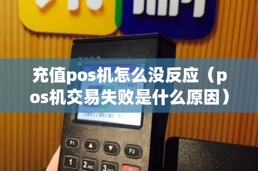 充值pos机怎么没反应（pos机交易失败是什么原因）