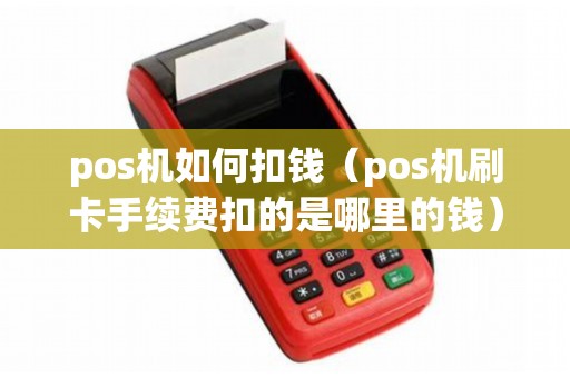 pos机如何扣钱(pos机刷卡手续费扣的是哪里的钱) pos机如何扣钱(pos机刷卡手续费扣的是哪里的钱)