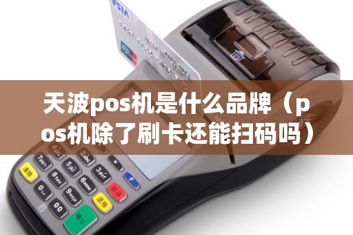 天波pos机是什么品牌（pos机除了刷卡还能扫码吗）