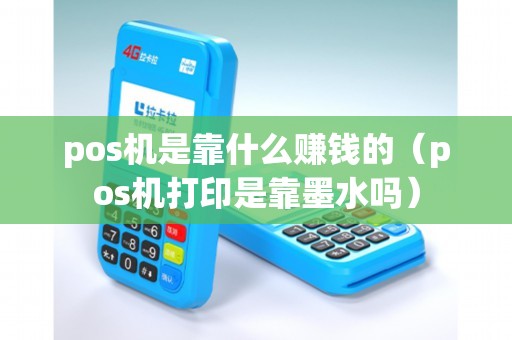 pos机是靠什么赚钱的(pos机打印是靠墨水吗) pos机是靠什么赚钱的(pos机打印是靠墨水吗)