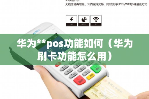 华为**pos功能如何(华为刷卡功能怎么用) 华为**pos功能如何(华为刷卡功能怎么用)
