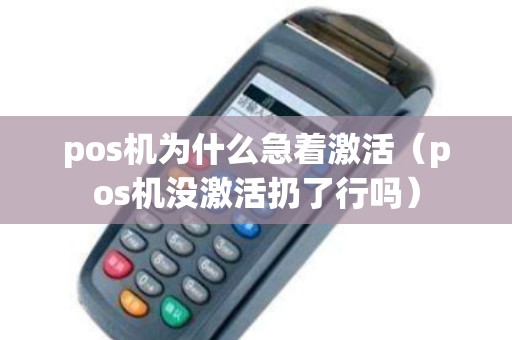 pos机为什么急着激活（pos机没激活扔了行吗）