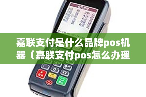嘉联支付是什么品牌pos机器（嘉联支付pos怎么办理）