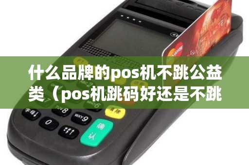 什么品牌的pos机不跳公益类（pos机跳码好还是不跳码好）