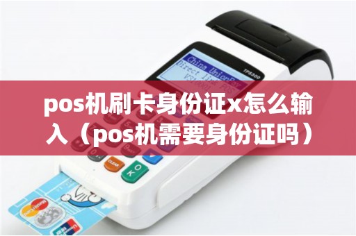 pos机刷卡身份证x怎么输入（pos机需要身份证吗）