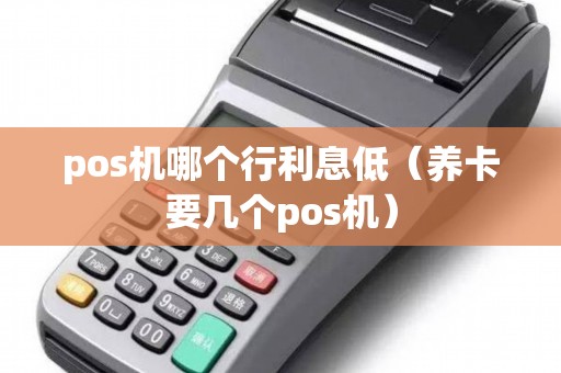 pos机哪个行利息低（养卡要几个pos机）
