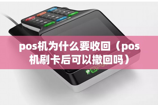 pos机为什么要收回（pos机刷卡后可以撤回吗）