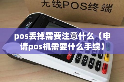 pos丢掉需要注意什么（申请pos机需要什么手续）