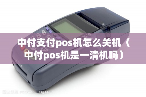 中付支付pos机怎么关机（中付pos机是一清机吗）