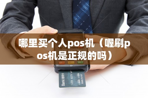哪里买个人pos机（喔刷pos机是正规的吗）