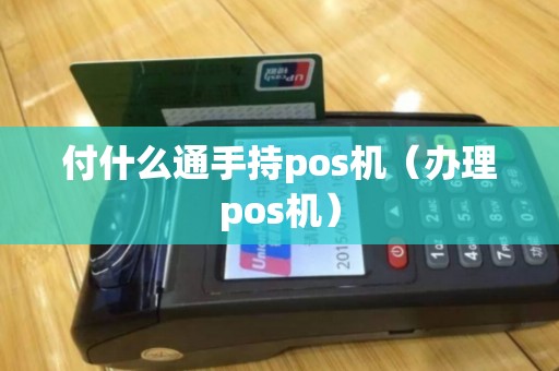 付什么通手持pos机（办理pos机）