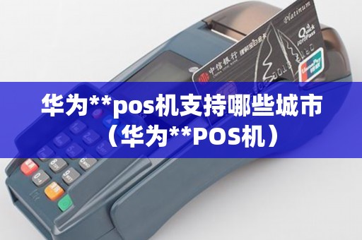 华为**pos机支持哪些城市（华为**POS机）