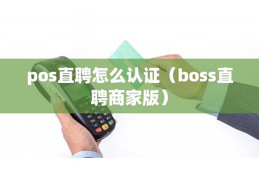 pos直聘怎么认证（boss直聘商家版）