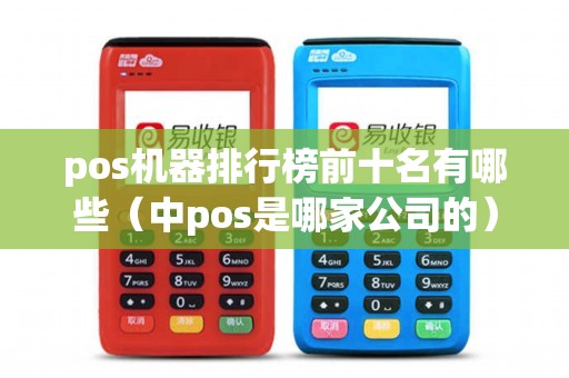 pos机器排行榜前十名有哪些（中pos是哪家公司的）